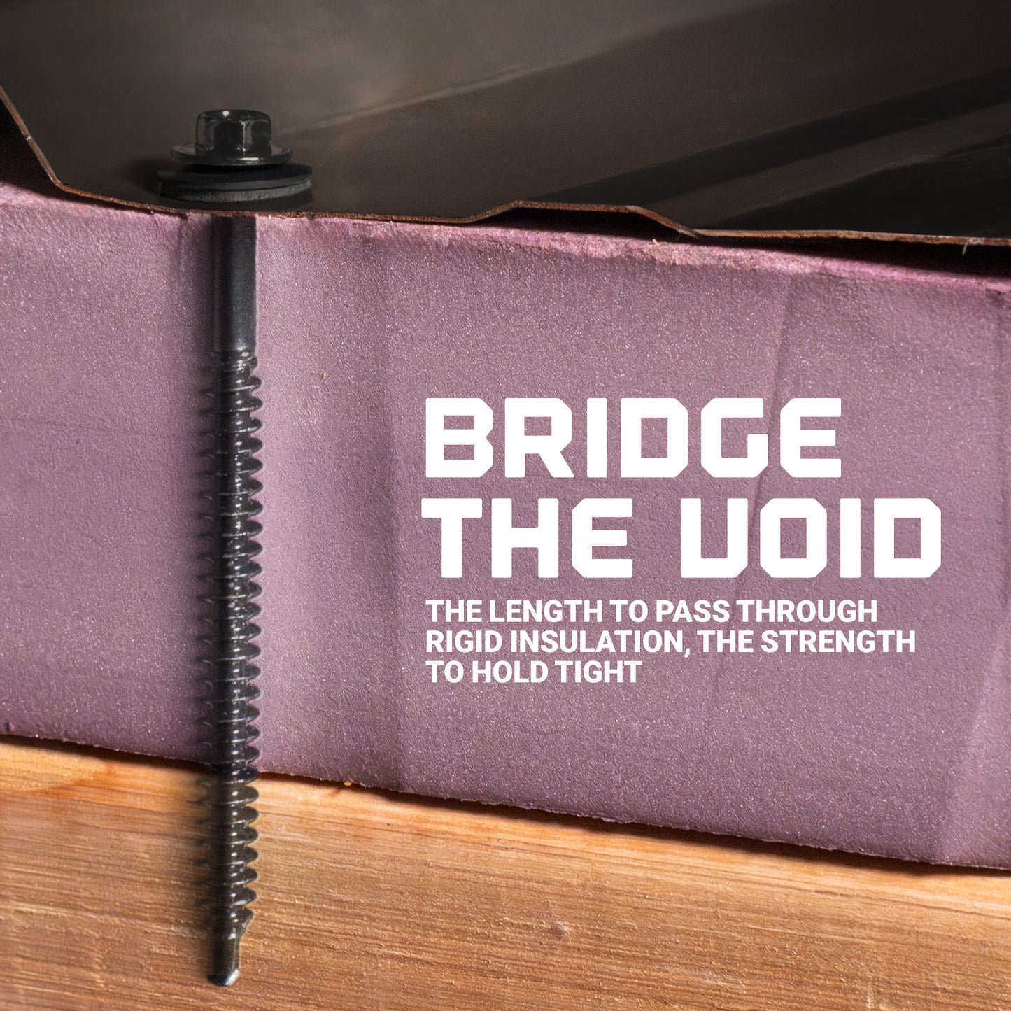 Bridge the Void - Length to pass through rigid insulation, the strength to hold tight 